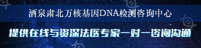 酒泉肃北万核基因DNA检测咨询中心